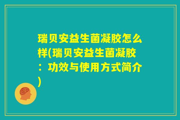 瑞贝安益生菌凝胶怎么样(瑞贝安益生菌凝胶：功效与使用方式简介)