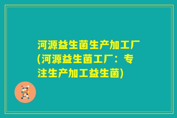 河源益生菌生产加工厂(河源益生菌工厂：专注生产加工益生菌)