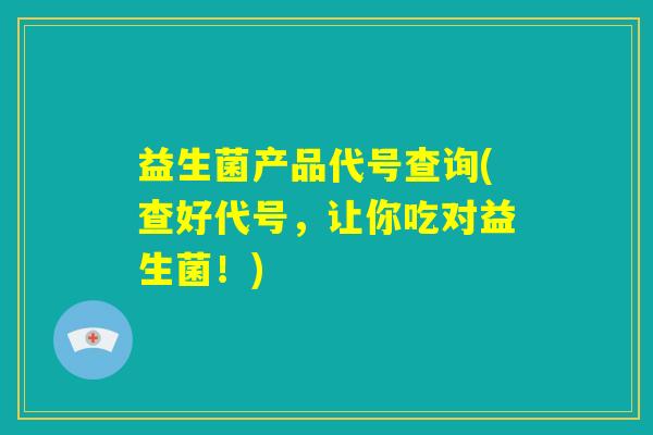 益生菌产品代号查询(查好代号，让你吃对益生菌！)