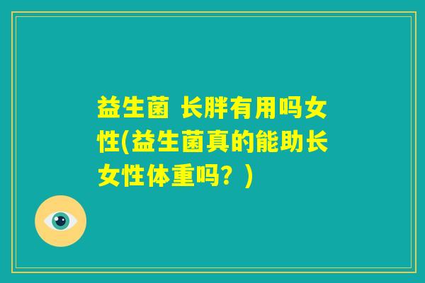 益生菌 长胖有用吗女性(益生菌真的能助长女性体重吗？)