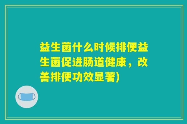 益生菌什么时候排便益生菌促进肠道健康，改善排便功效显著)