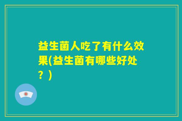 益生菌人吃了有什么效果(益生菌有哪些好处？)
