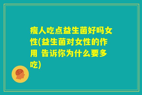 瘦人吃点益生菌好吗女性(益生菌对女性的作用 告诉你为什么要多吃)