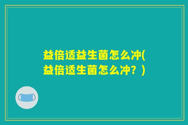 益倍适益生菌怎么冲(益倍适生菌怎么冲?) 益倍适益生菌怎么冲(益倍适生菌怎么冲?)