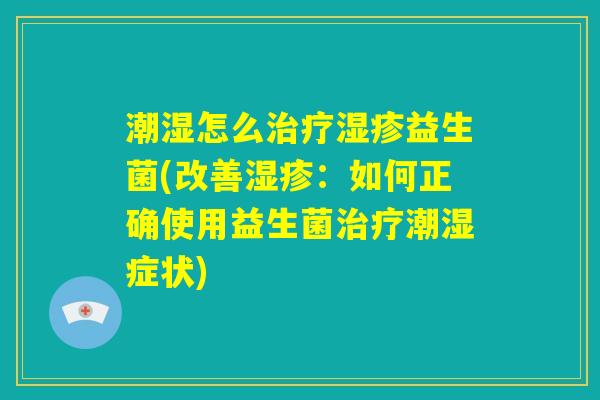 潮湿怎么治疗湿疹益生菌(改善湿疹：如何正确使用益生菌治疗潮湿症状)