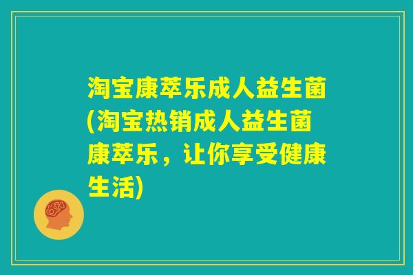 淘宝康萃乐成人益生菌(淘宝热销成人益生菌康萃乐，让你享受健康生活)