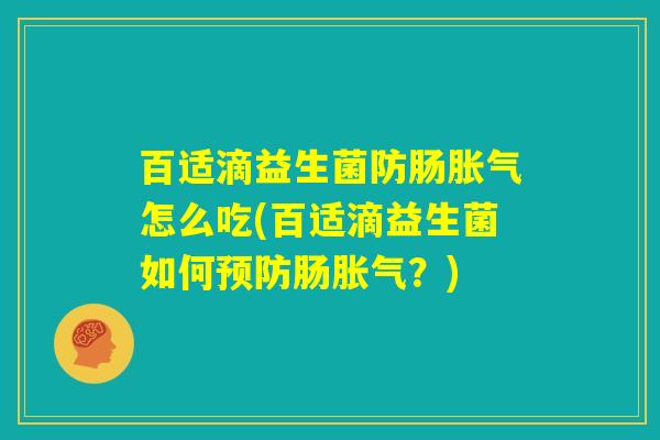 百适滴益生菌防肠胀气怎么吃(百适滴益生菌如何预防肠胀气？)