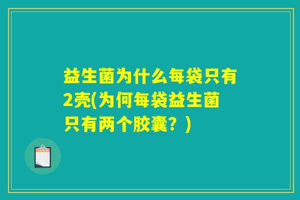 益生菌为什么每袋只有2壳(为何每袋益生菌只有两个胶囊?) 益生菌为什么每袋只有2壳(为何每袋益生菌只有两个胶囊?)
