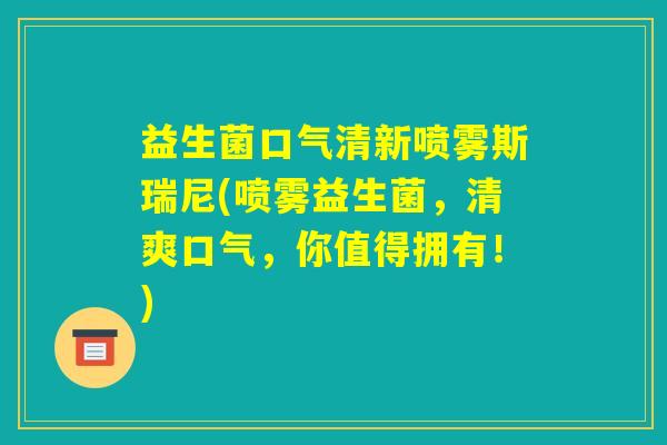 益生菌口气清新喷雾斯瑞尼(喷雾益生菌,清爽口气,你值得拥有!) 益生菌口气清新喷雾斯瑞尼(喷雾益生菌,清爽口气,你值得拥有!)