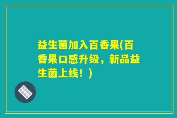 益生菌加入百香果(百香果口感升级，新品益生菌上线！)