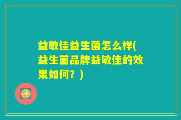 益敏佳益生菌怎么样(益生菌品牌益敏佳的效果如何？)