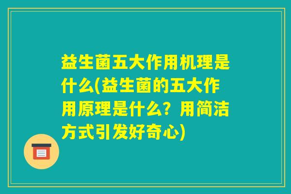 益生菌五大作用机理是什么(益生菌的五大作用原理是什么？用简洁方式引发好奇心)