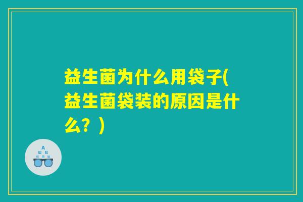 益生菌为什么用袋子(益生菌袋装的原因是什么？)