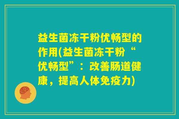 益生菌冻干粉优畅型的作用(益生菌冻干粉“优畅型”：改善肠道健康，提高人体免疫力)