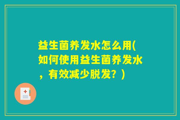 益生菌养发水怎么用(如何使用益生菌养发水，有效减少脱发？)