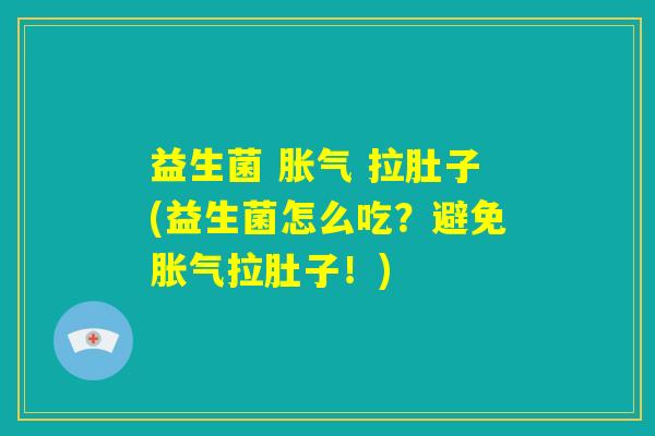 益生菌 胀气 拉肚子(益生菌怎么吃？避免胀气拉肚子！)