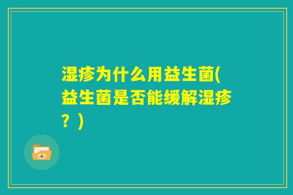 湿疹为什么用益生菌(益生菌是否能缓解湿疹?) 湿疹为什么用益生菌(益生菌是否能缓解湿疹?)
