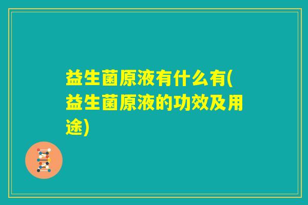 益生菌原液有什么有(益生菌原液的功效及用途) 益生菌原液有什么有(益生菌原液的功效及用途)