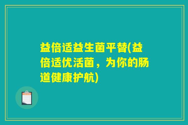 益倍适益生菌平替(益倍适优活菌，为你的肠道健康护航)