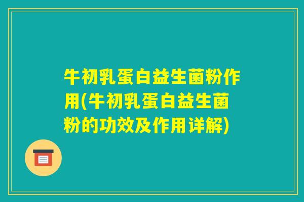 牛初乳蛋白益生菌粉作用(牛初乳蛋白益生菌粉的功效及作用详解)