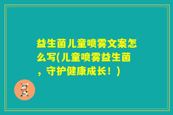 益生菌儿童喷雾文案怎么写(儿童喷雾益生菌,守护健康成长!) 益生菌儿童喷雾文案怎么写(儿童喷雾益生菌,守护健康成长!)