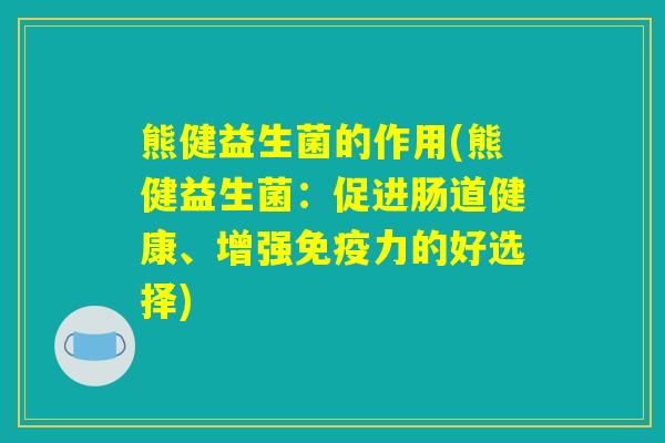 熊健益生菌的作用(熊健益生菌：促进肠道健康、增强免疫力的好选择)