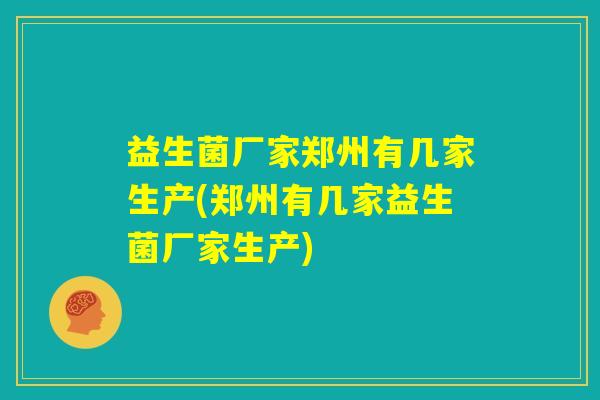 益生菌厂家郑州有几家生产(郑州有几家益生菌厂家生产)