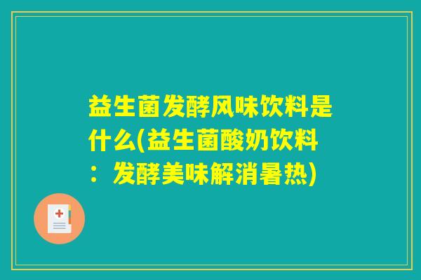 益生菌发酵风味饮料是什么(益生菌酸奶饮料:发酵美味解消暑热) 益生菌发酵风味饮料是什么(益生菌酸奶饮料:发酵美味解消暑热)