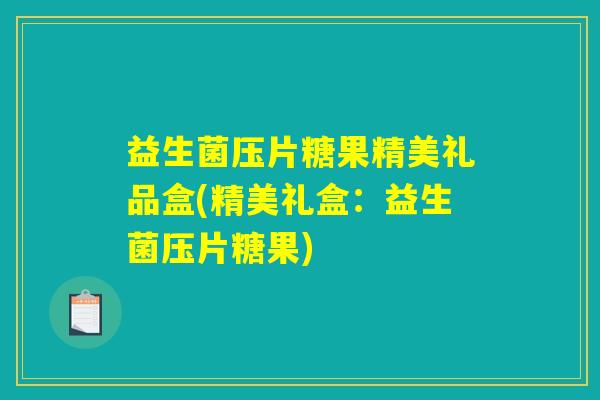 益生菌压片糖果精美礼品盒(精美礼盒:益生菌压片糖果) 益生菌压片糖果精美礼品盒(精美礼盒:益生菌压片糖果)