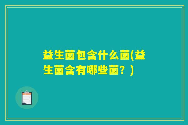 益生菌包含什么菌(益生菌含有哪些菌？)