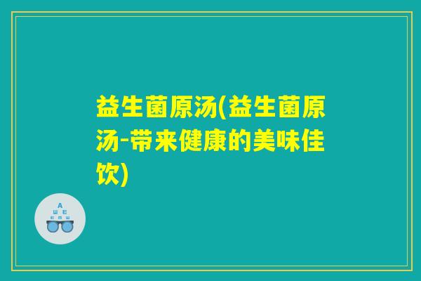 益生菌原汤(益生菌原汤-带来健康的美味佳饮)