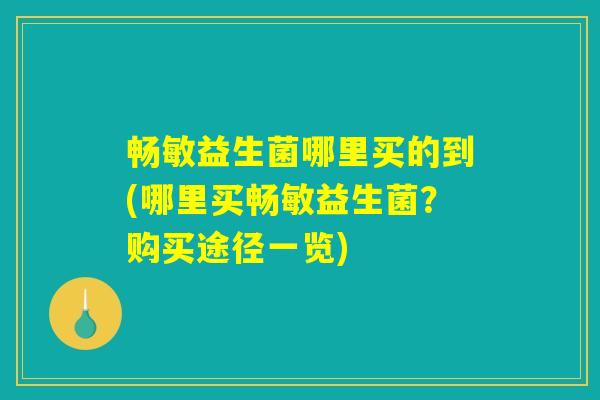 畅敏益生菌哪里买的到(哪里买畅敏益生菌？购买途径一览)