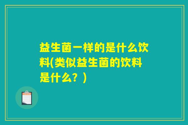 益生菌一样的是什么饮料(类似益生菌的饮料是什么?) 益生菌一样的是什么饮料(类似益生菌的饮料是什么?)