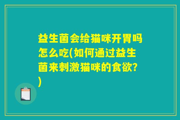 益生菌会给猫咪开胃吗怎么吃(如何通过益生菌来刺激猫咪的食欲？)