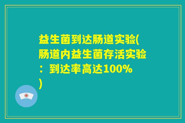 益生菌到达肠道实验(肠道内益生菌存活实验:到达率高达100%) 益生菌到达肠道实验(肠道内益生菌存活实验:到达率高达100%)