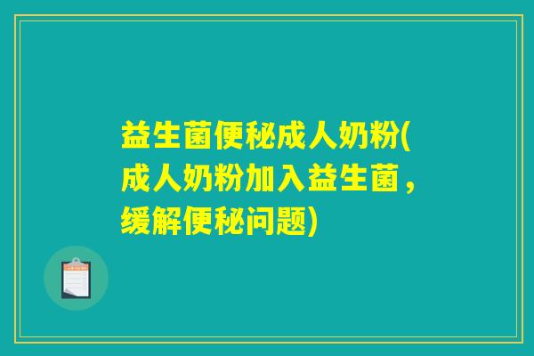 益生菌便秘成人奶粉(成人奶粉加入益生菌,缓解便秘问题) 益生菌便秘成人奶粉(成人奶粉加入益生菌,缓解便秘问题)