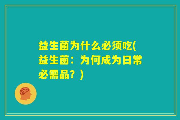 益生菌为什么必须吃(益生菌：为何成为日常必需品？)