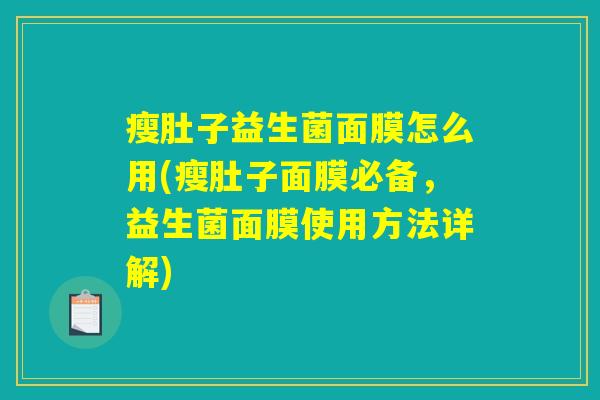 瘦肚子益生菌面膜怎么用(瘦肚子面膜必备，益生菌面膜使用方法详解)