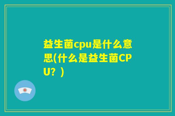 益生菌cpu是什么意思(什么是益生菌CPU？)