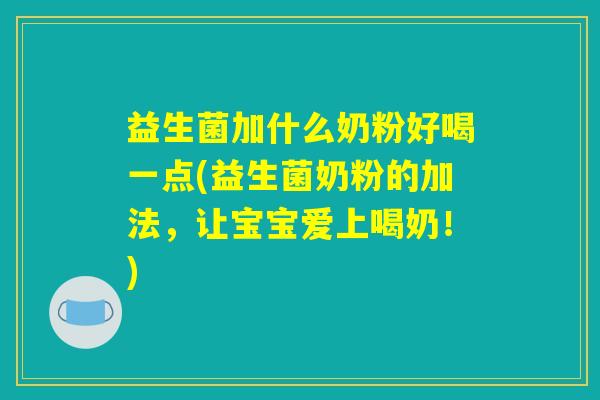 益生菌加什么奶粉好喝一点(益生菌奶粉的加法，让宝宝爱上喝奶！)