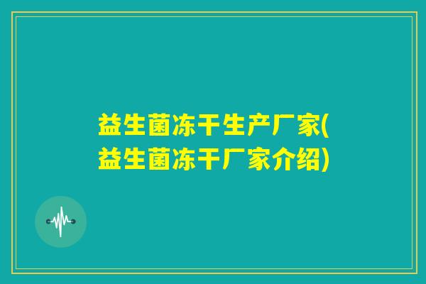 益生菌冻干生产厂家(益生菌冻干厂家介绍)