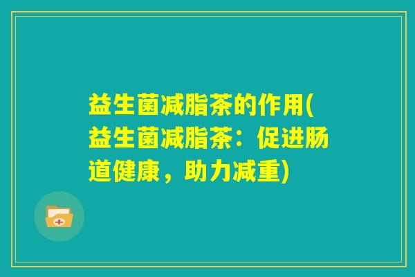 益生菌减脂茶的作用(益生菌减脂茶：促进肠道健康，助力减重)