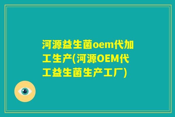 河源益生菌oem代加工生产(河源OEM代工益生菌生产工厂)