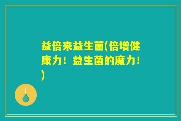 益倍来益生菌(倍增健康力！益生菌的魔力！)