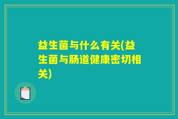 益生菌与什么有关(益生菌与肠道健康密切相关)