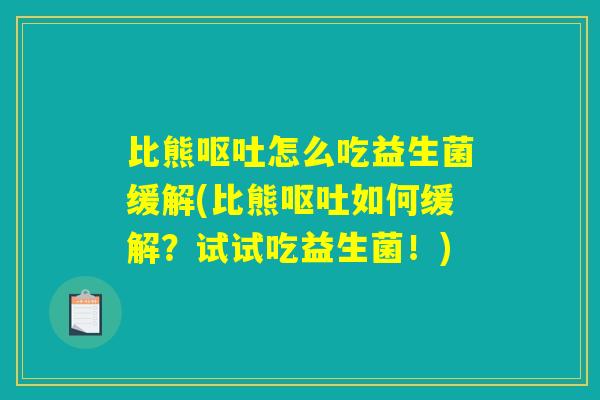 比熊呕吐怎么吃益生菌缓解(比熊呕吐如何缓解？试试吃益生菌！)