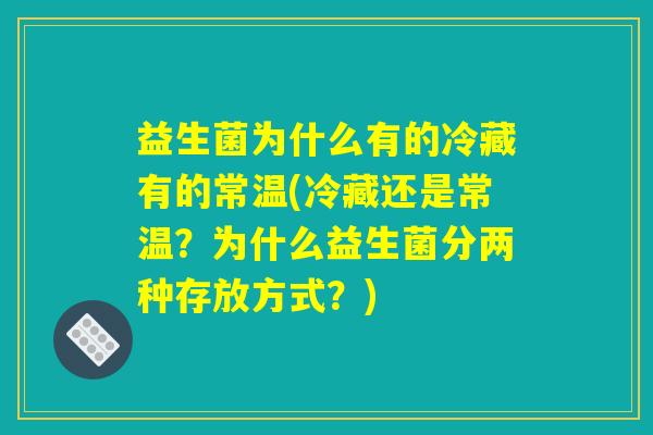 益生菌为什么有的冷藏有的常温(冷藏还是常温？为什么益生菌分两种存放方式？)