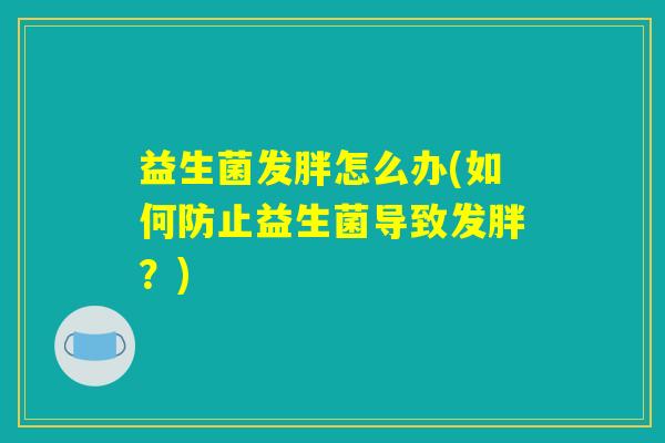 益生菌发胖怎么办(如何防止益生菌导致发胖？)