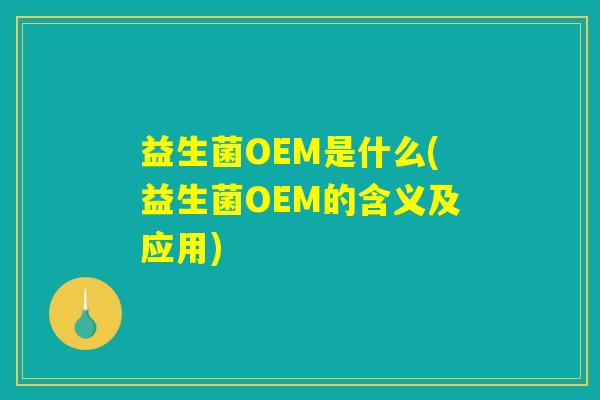 益生菌OEM是什么(益生菌OEM的含义及应用)