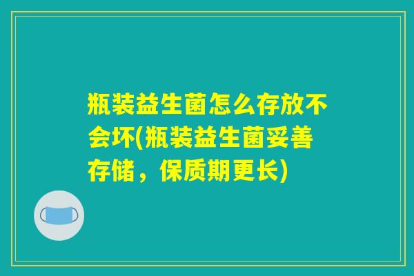 瓶装益生菌怎么存放不会坏(瓶装益生菌妥善存储，保质期更长)